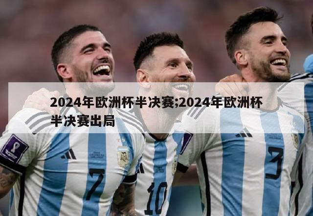 2024年欧洲杯半决赛;2024年欧洲杯半决赛出局