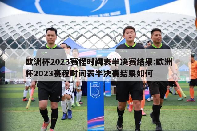 欧洲杯2023赛程时间表半决赛结果;欧洲杯2023赛程时间表半决赛结果如何