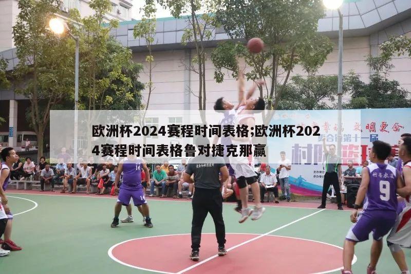 欧洲杯2024赛程时间表格;欧洲杯2024赛程时间表格鲁对捷克那赢