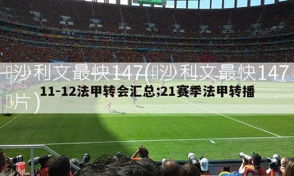 11-12法甲转会汇总;21赛季法甲转播