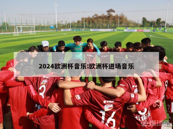 2024欧洲杯音乐;欧洲杯进场音乐