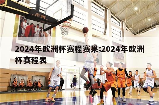 2024年欧洲杯赛程赛果;2024年欧洲杯赛程表