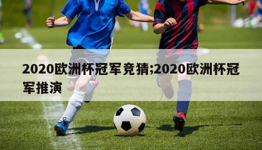 2020欧洲杯冠军竞猜;2020欧洲杯冠军推演