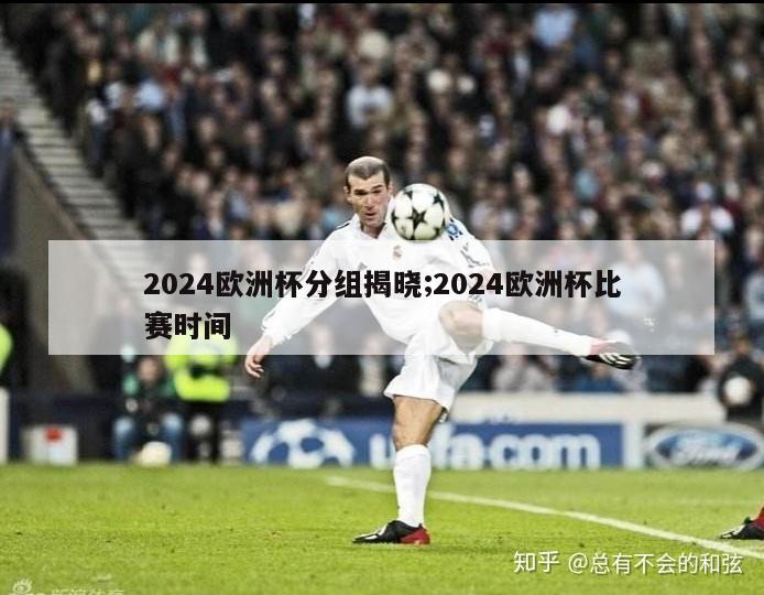 2024欧洲杯分组揭晓;2024欧洲杯比赛时间