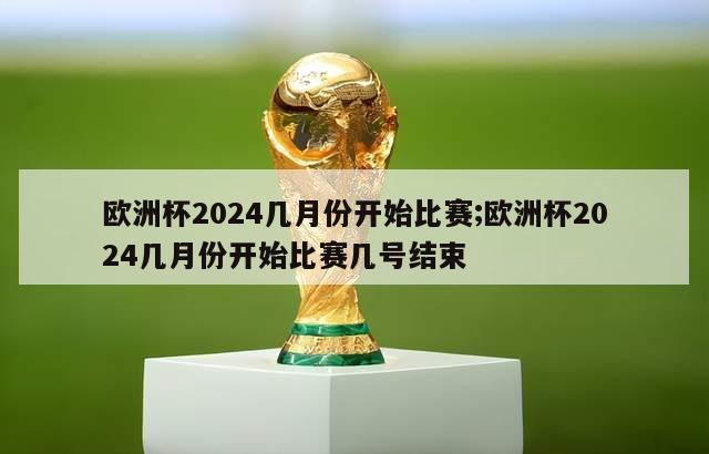 欧洲杯2024几月份开始比赛;欧洲杯2024几月份开始比赛几号结束