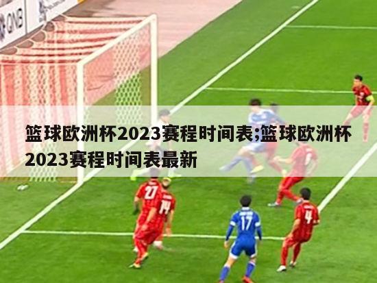 篮球欧洲杯2023赛程时间表;篮球欧洲杯2023赛程时间表最新