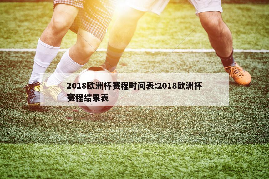 2018欧洲杯赛程时间表;2018欧洲杯赛程结果表