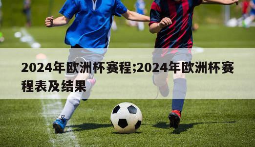 2024年欧洲杯赛程;2024年欧洲杯赛程表及结果