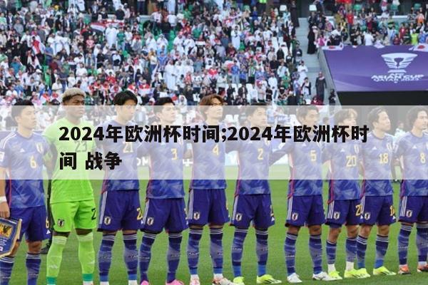 2024年欧洲杯时间;2024年欧洲杯时间 战争