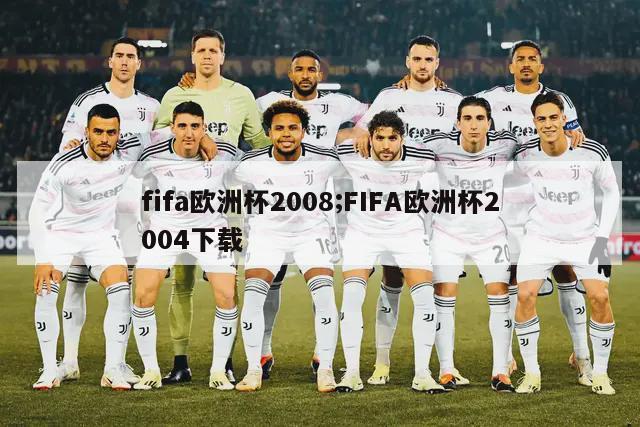 fifa欧洲杯2008;FIFA欧洲杯2004下载