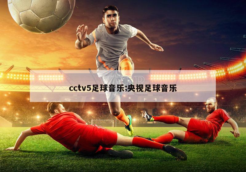 cctv5足球音乐;央视足球音乐