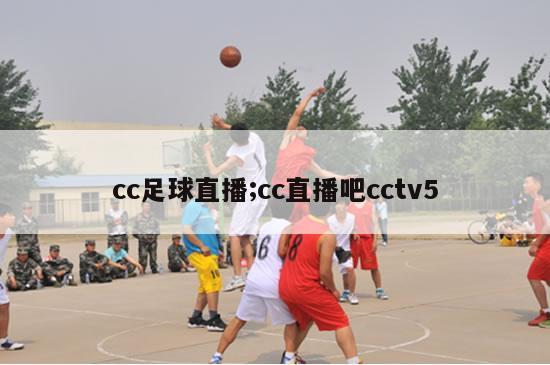 cc足球直播;cc直播吧cctv5