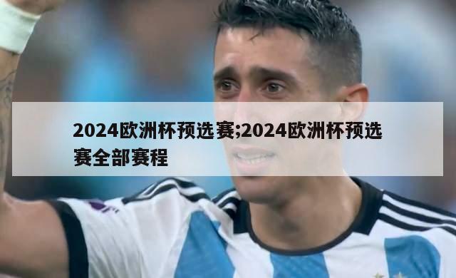 2024欧洲杯预选赛;2024欧洲杯预选赛全部赛程