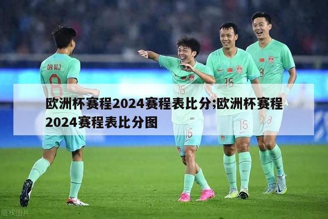 欧洲杯赛程2024赛程表比分;欧洲杯赛程2024赛程表比分图