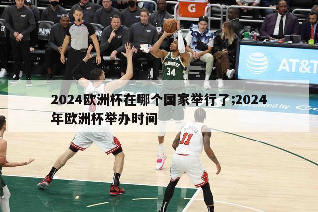 2024欧洲杯在哪个国家举行了;2024年欧洲杯举办时间