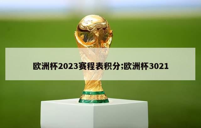 欧洲杯2023赛程表积分;欧洲杯3021