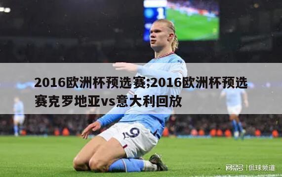 2016欧洲杯预选赛;2016欧洲杯预选赛克罗地亚vs意大利回放