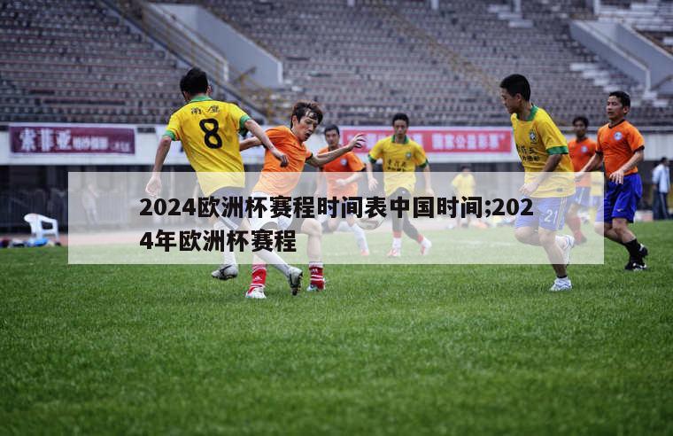 2024欧洲杯赛程时间表中国时间;2024年欧洲杯赛程