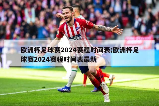 欧洲杯足球赛2024赛程时间表;欧洲杯足球赛2024赛程时间表最新