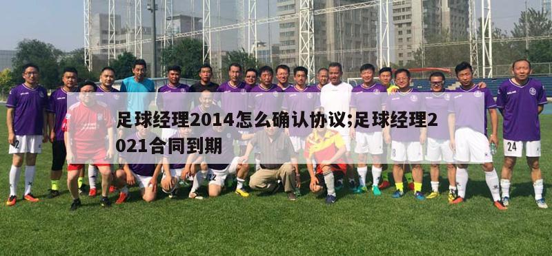 足球经理2014怎么确认协议;足球经理2021合同到期