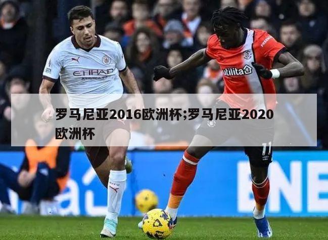 罗马尼亚2016欧洲杯;罗马尼亚2020欧洲杯