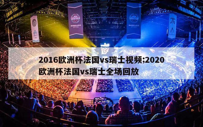 2016欧洲杯法国vs瑞士视频;2020欧洲杯法国vs瑞士全场回放