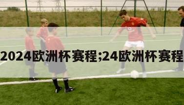 2024欧洲杯赛程;24欧洲杯赛程