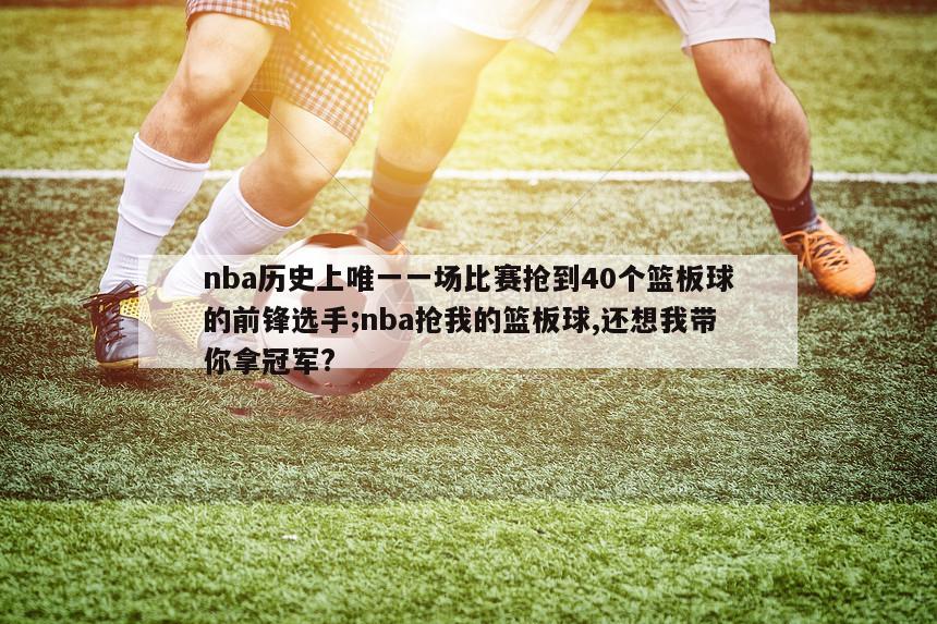 nba历史上唯一一场比赛抢到40个篮板球的前锋选手;nba抢我的篮板球,还想我带你拿冠军?