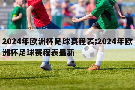 2024年欧洲杯足球赛程表;2024年欧洲杯足球赛程表最新