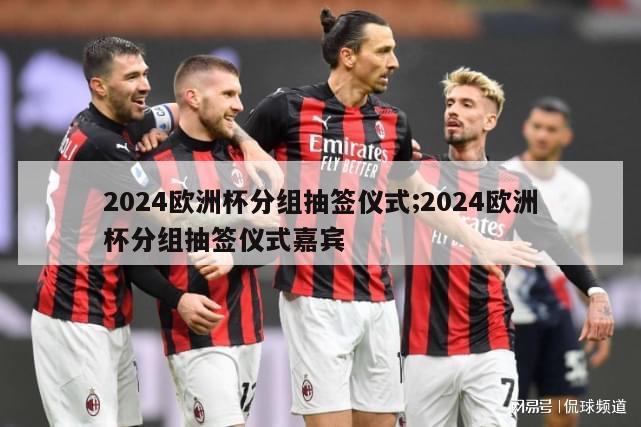 2024欧洲杯分组抽签仪式;2024欧洲杯分组抽签仪式嘉宾