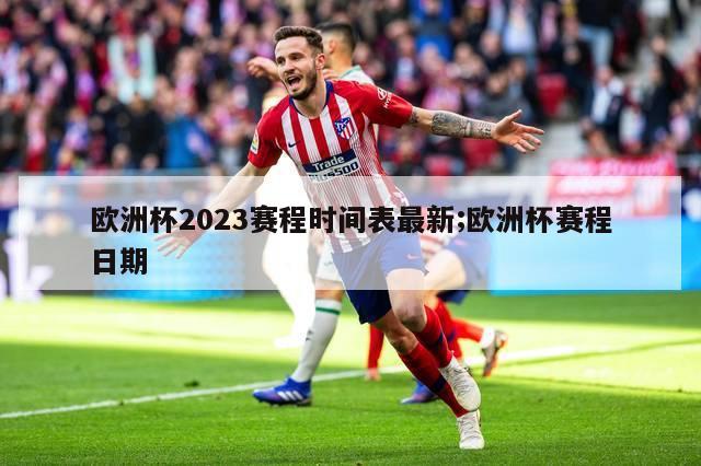 欧洲杯2023赛程时间表最新;欧洲杯赛程日期