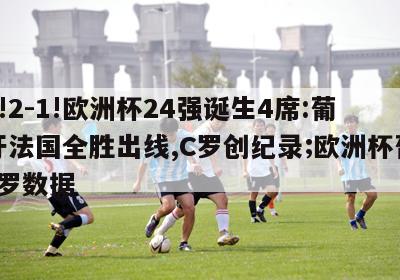 3-2!2-1!欧洲杯24强诞生4席:葡萄牙法国全胜出线,C罗创纪录;欧洲杯葡萄牙c罗数据