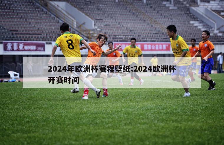 2024年欧洲杯赛程壁纸;2024欧洲杯开赛时间