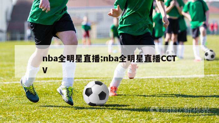 nba全明星直播;nba全明星直播CCTV