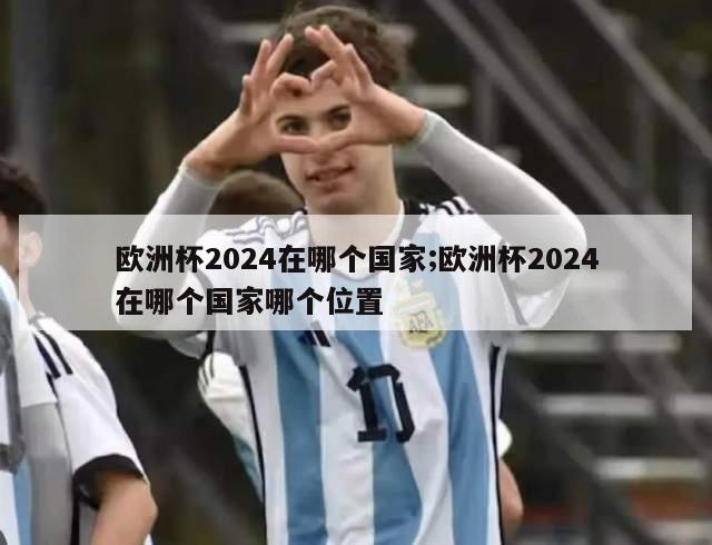 欧洲杯2024在哪个国家;欧洲杯2024在哪个国家哪个位置