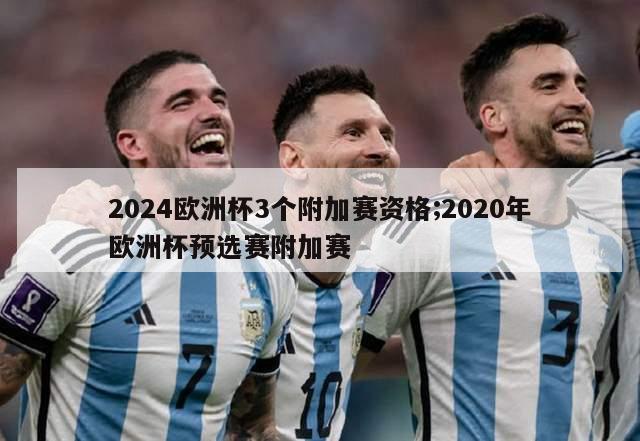 2024欧洲杯3个附加赛资格;2020年欧洲杯预选赛附加赛