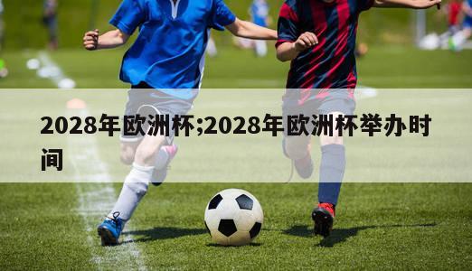 2028年欧洲杯;2028年欧洲杯举办时间