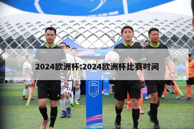 2024欧洲杯;2024欧洲杯比赛时间