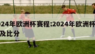 2024年欧洲杯赛程;2024年欧洲杯赛程及比分