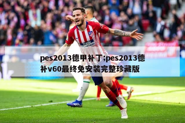 pes2013德甲补丁;pes2013德补v60最终免安装完整珍藏版