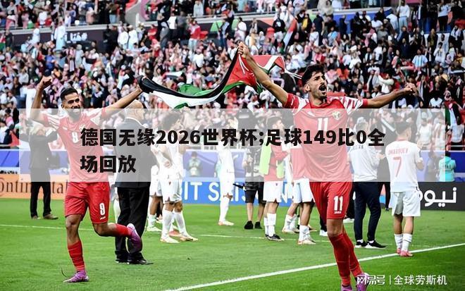 德国无缘2026世界杯;足球149比0全场回放