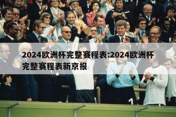 2024欧洲杯完整赛程表;2024欧洲杯完整赛程表新京报