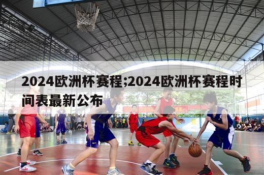 2024欧洲杯赛程;2024欧洲杯赛程时间表最新公布