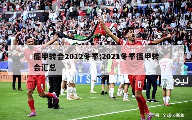 德甲转会2012冬季;2021冬季德甲转会汇总