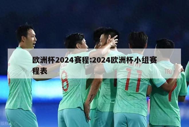 欧洲杯2024赛程;2024欧洲杯小组赛程表