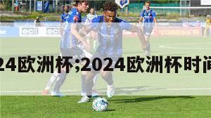 2024欧洲杯;2024欧洲杯时间表