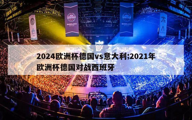 2024欧洲杯德国vs意大利;2021年欧洲杯德国对战西班牙