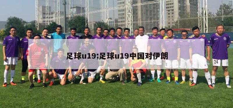 足球u19;足球u19中国对伊朗