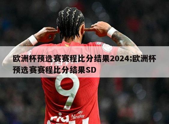 欧洲杯预选赛赛程比分结果2024;欧洲杯预选赛赛程比分结果SD