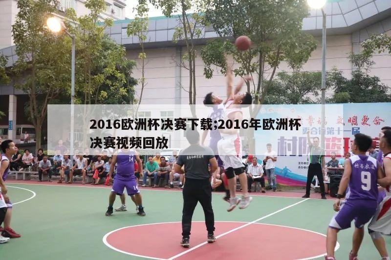 2016欧洲杯决赛下载;2016年欧洲杯决赛视频回放